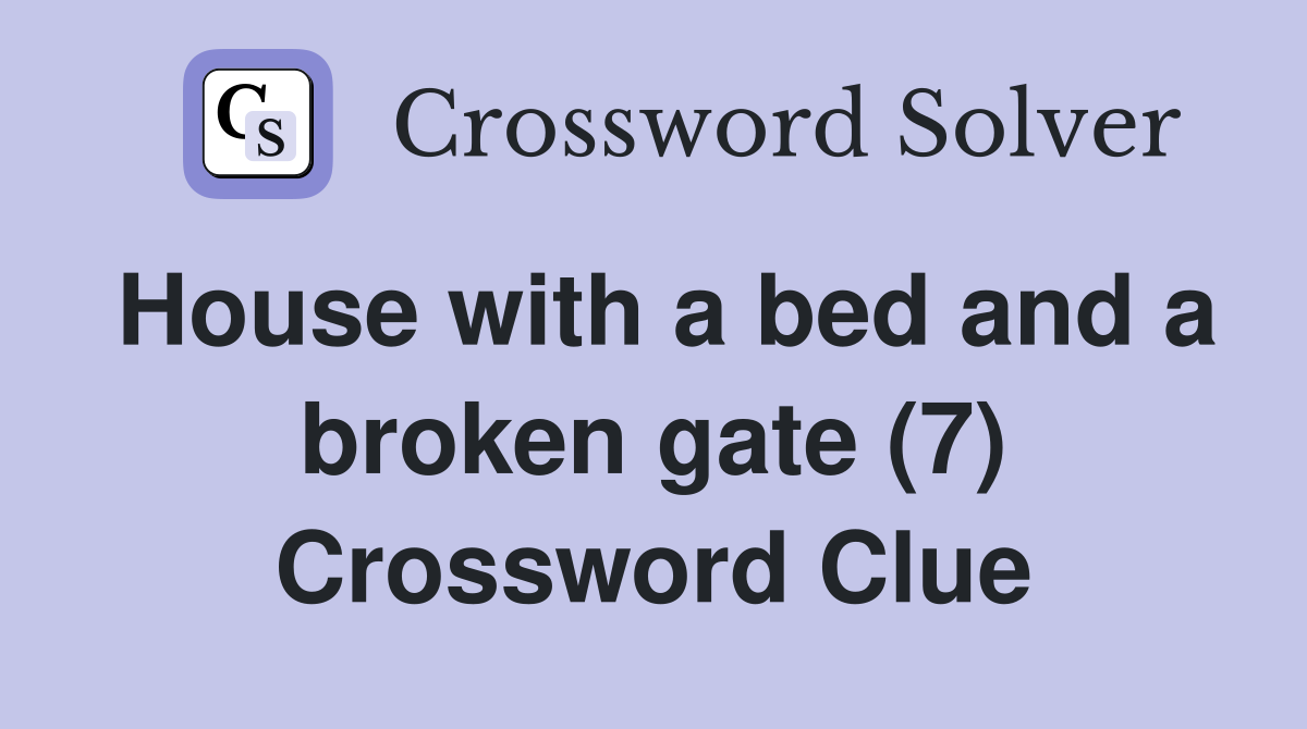 House with a bed and a broken gate (7) Crossword Clue