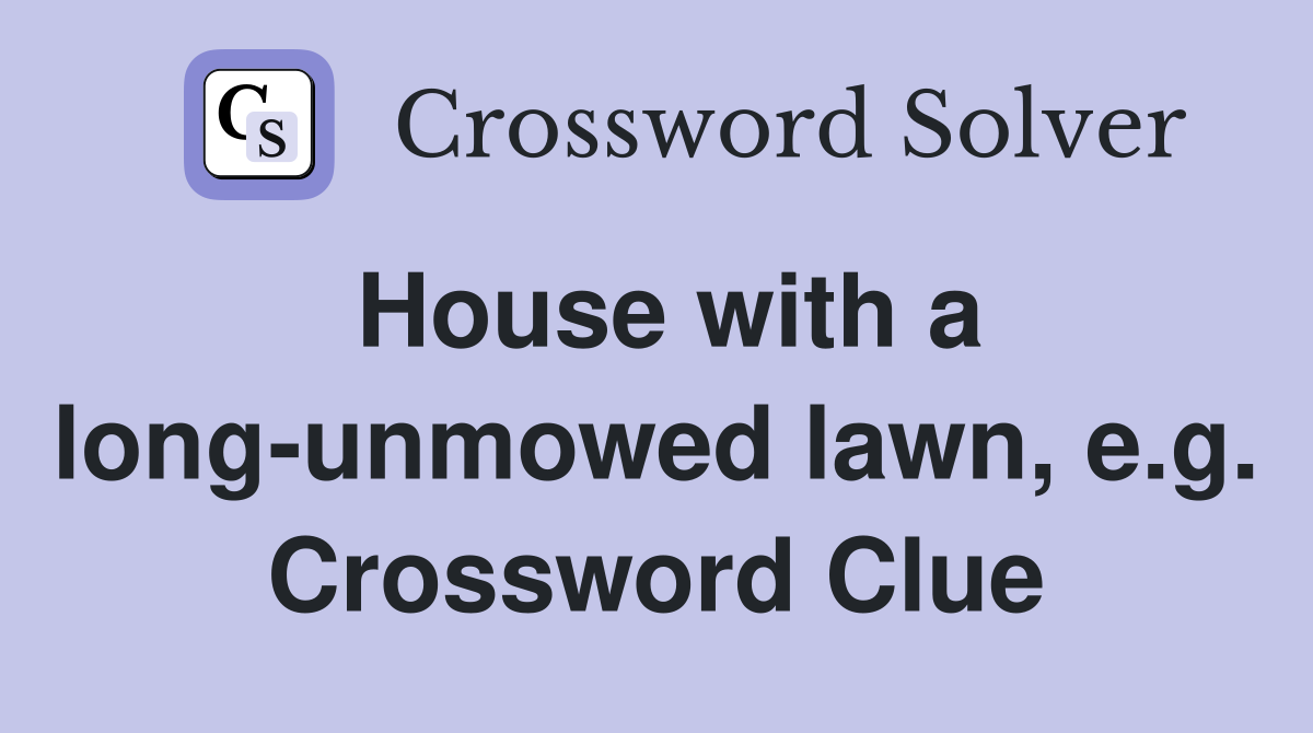 House with a long-unmowed lawn, e.g. Crossword Clue