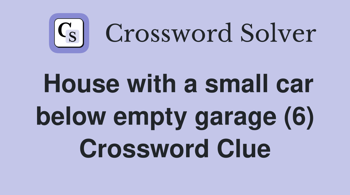 House with a small car below empty garage (6) Crossword Clue