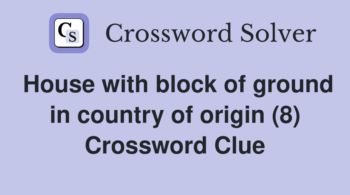 House with block of ground in country of origin (8) Crossword Clue