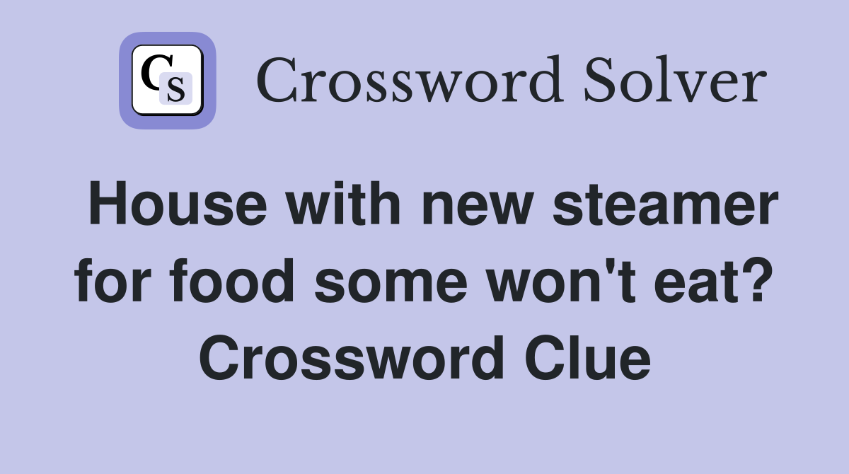 House with new steamer for food some won't eat? Crossword Clue