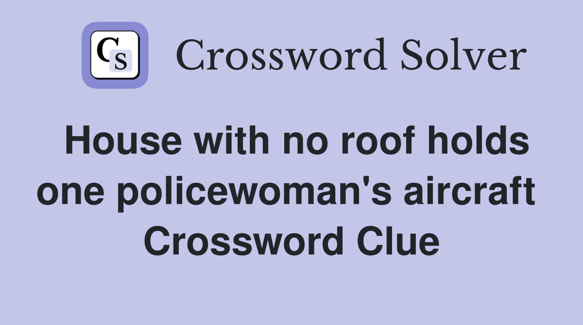House with no roof holds one policewoman's aircraft  Crossword Clue