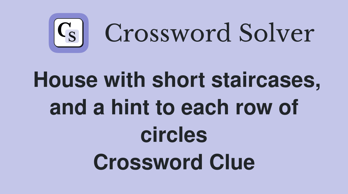House with short staircases, and a hint to each row of circles Crossword Clue