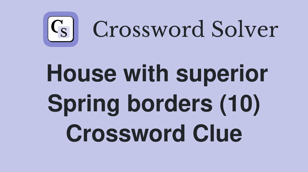 House with superior Spring borders (10) Crossword Clue