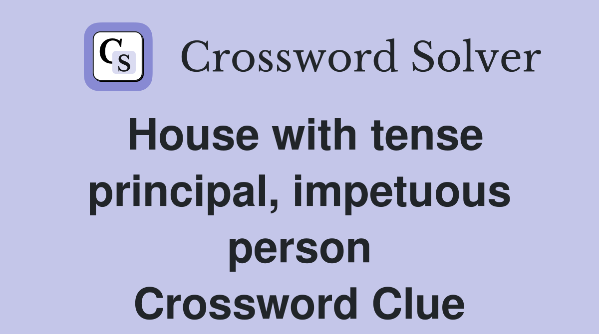 House with tense principal, impetuous person Crossword Clue
