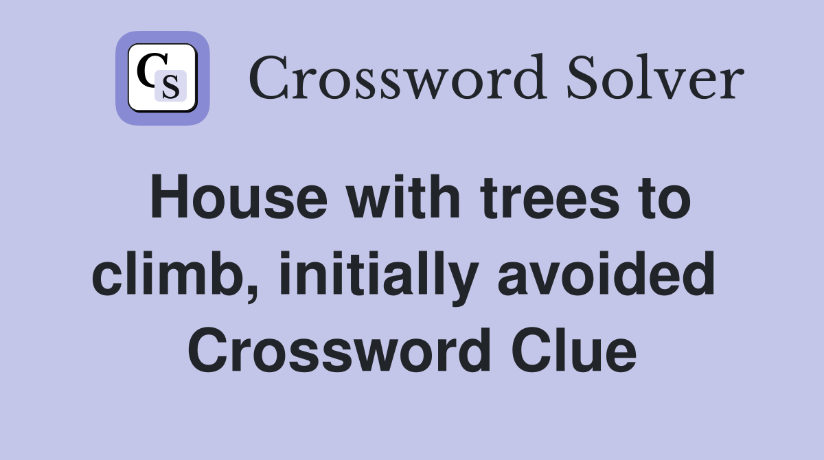 House with trees to climb, initially avoided  Crossword Clue