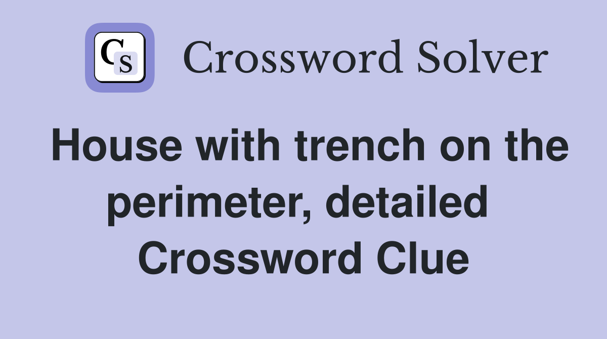 House with trench on the perimeter, detailed  Crossword Clue