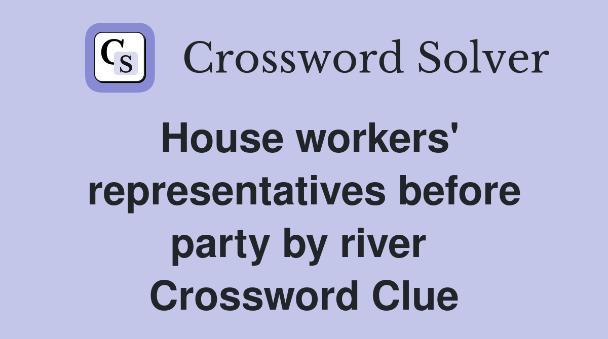 House workers' representatives before party by river  Crossword Clue