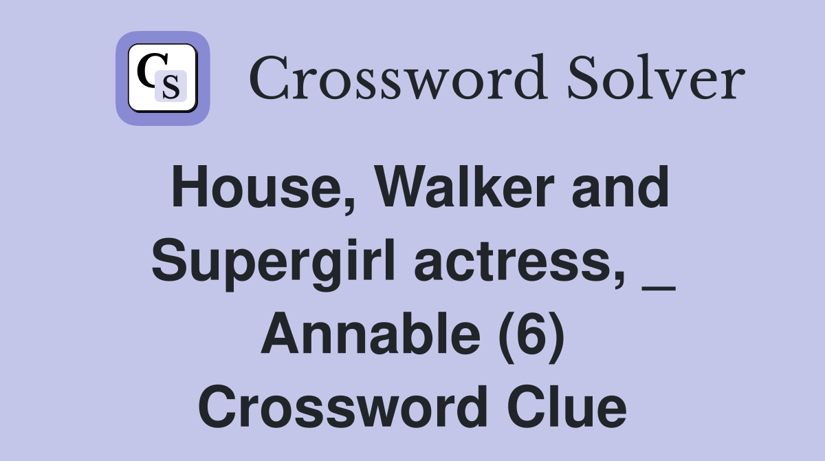 House, Walker and Supergirl actress, _ Annable (6) Crossword Clue