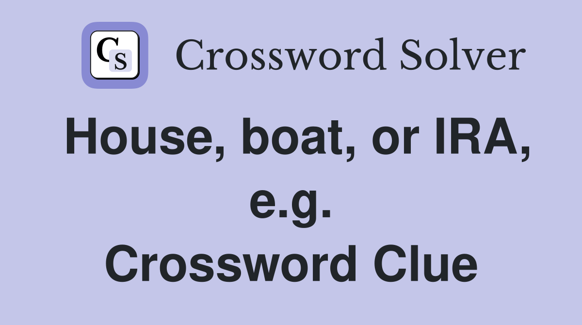 House, boat, or IRA, e.g. Crossword Clue
