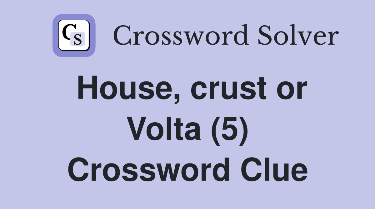 House, crust or Volta (5) Crossword Clue
