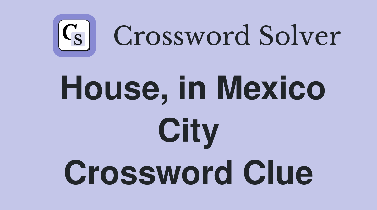 House, in Mexico City Crossword Clue