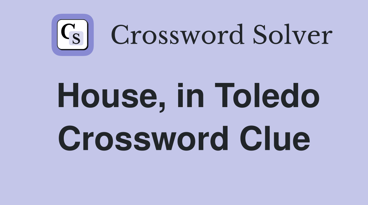 House, in Toledo Crossword Clue