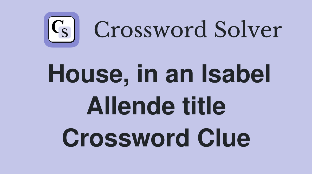 House, in an Isabel Allende title Crossword Clue