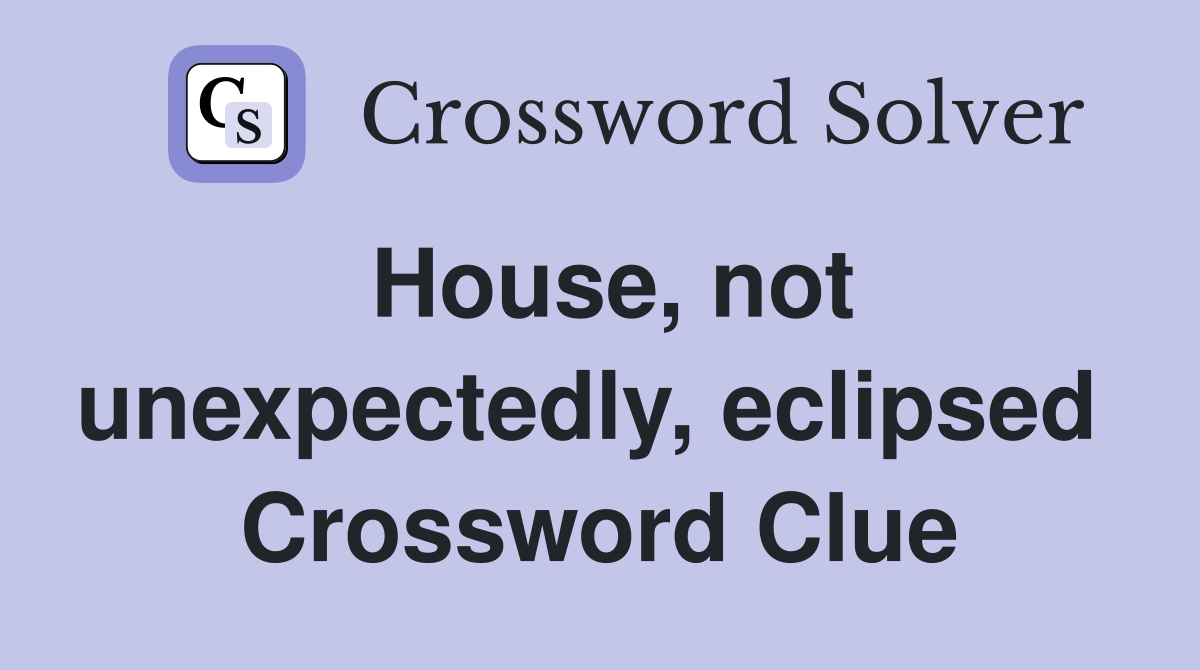 House, not unexpectedly, eclipsed  Crossword Clue