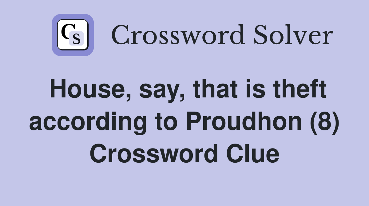 House, say, that is theft according to Proudhon (8) Crossword Clue