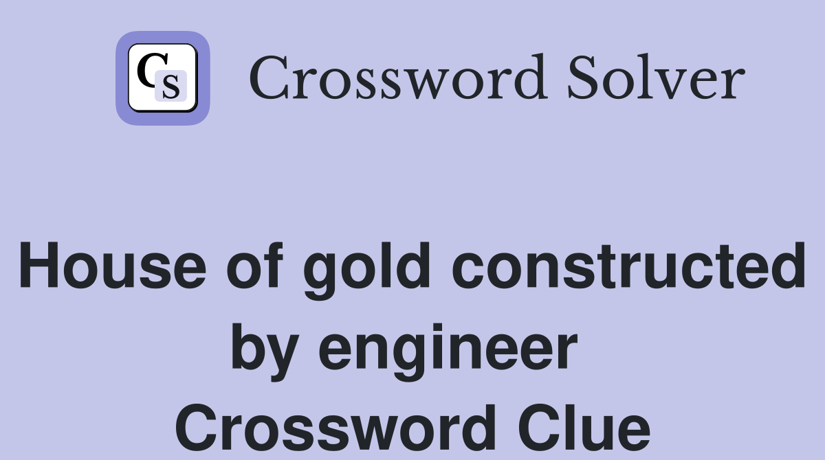 House of gold constructed by engineer  Crossword Clue