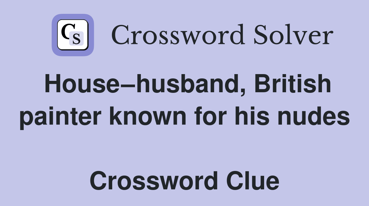 House–husband, British painter known for his nudes  Crossword Clue