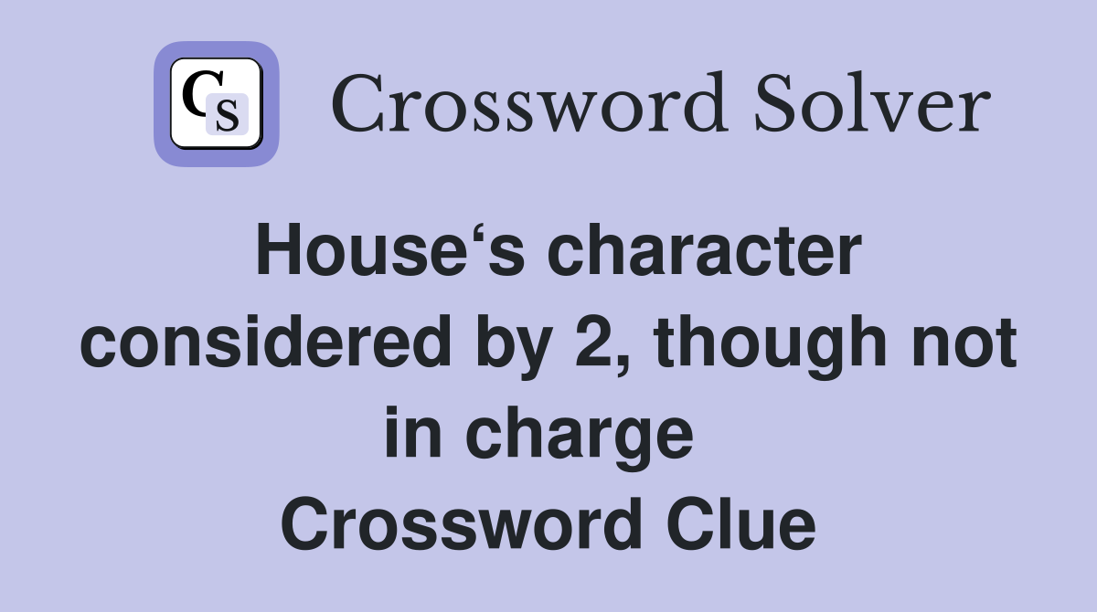 House‘s character considered by 2, though not in charge  Crossword Clue