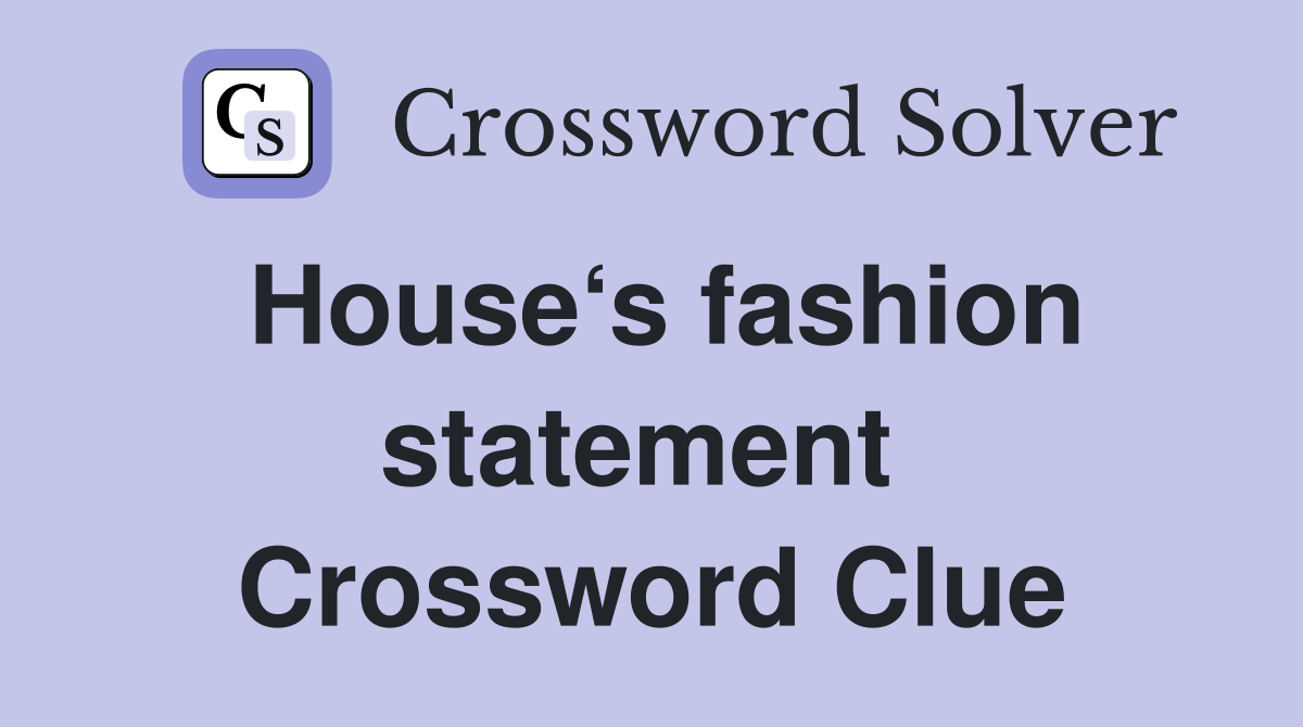 House‘s fashion statement  Crossword Clue