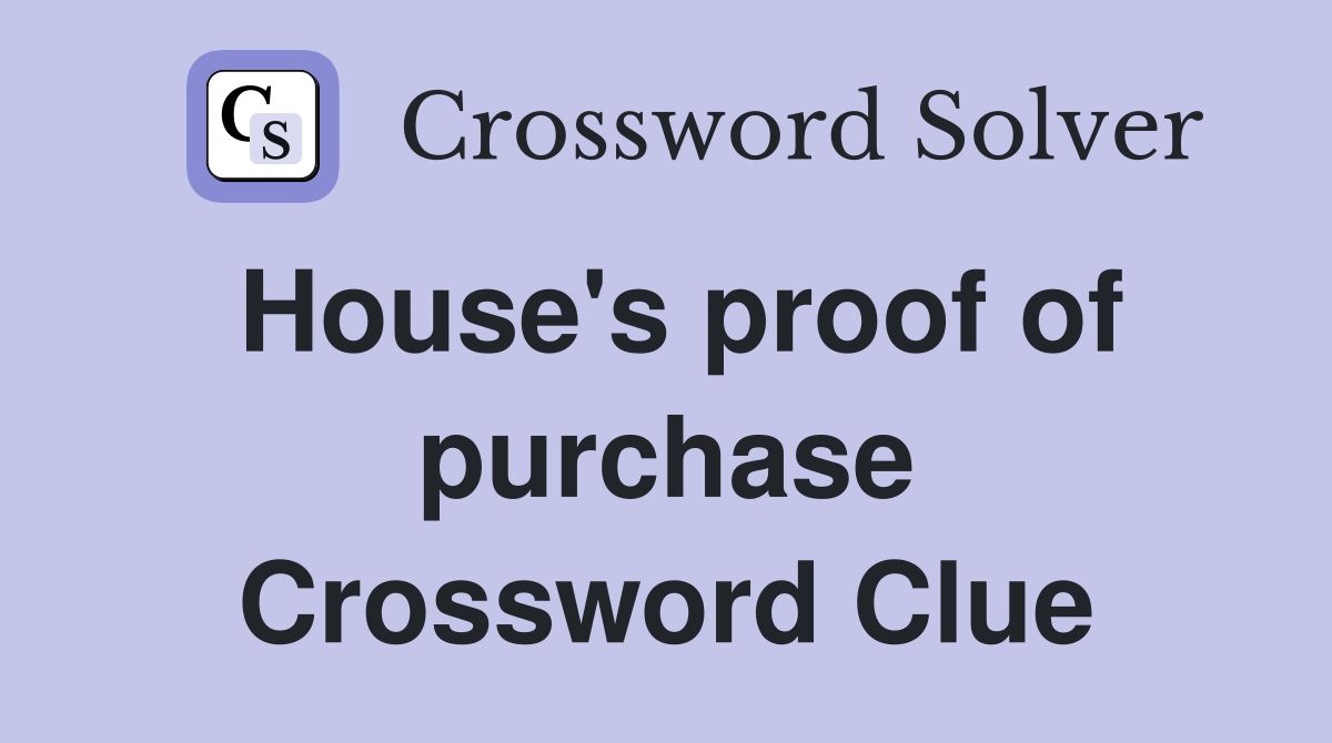 House's proof of purchase Crossword Clue