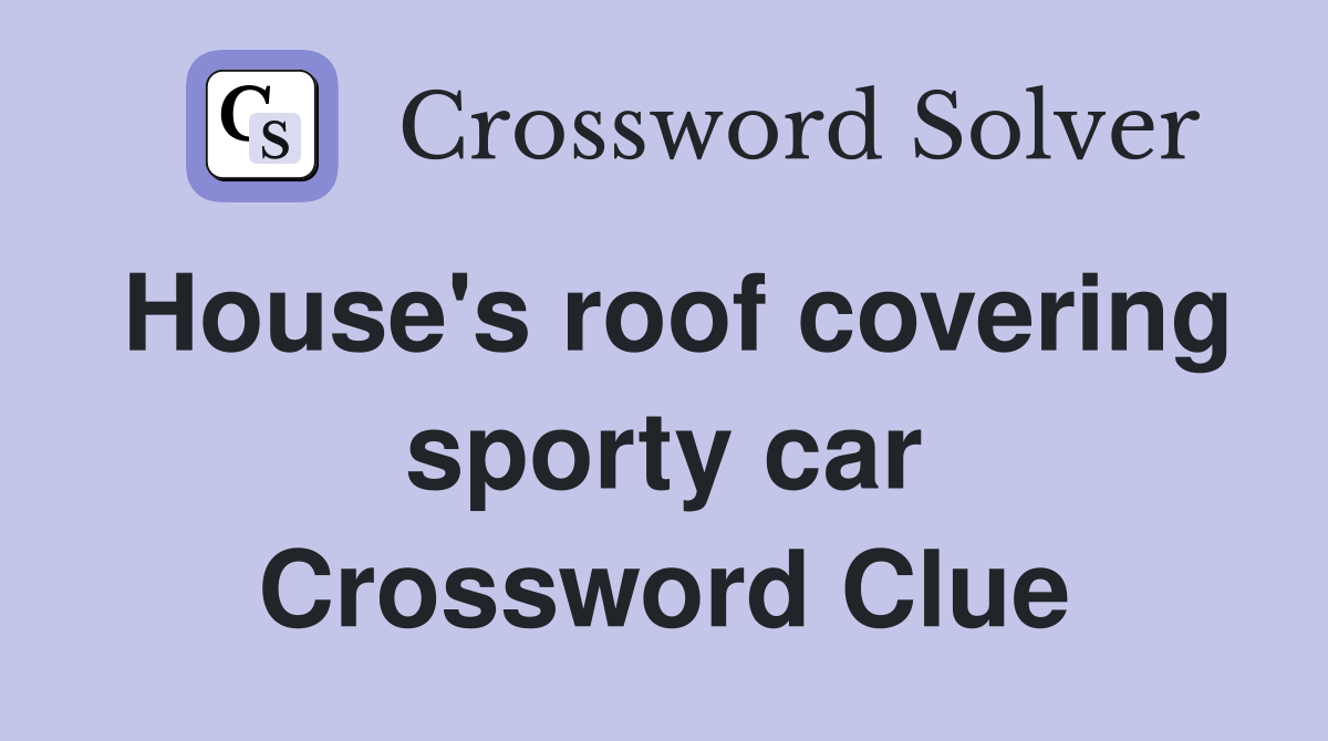 House's roof covering sporty car Crossword Clue