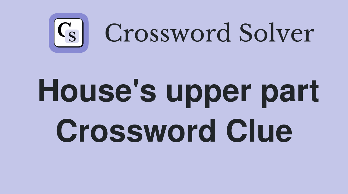 House's upper part Crossword Clue