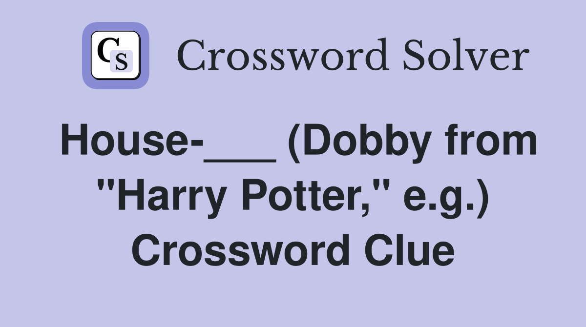 House-___ (Dobby from "Harry Potter," e.g.) Crossword Clue
