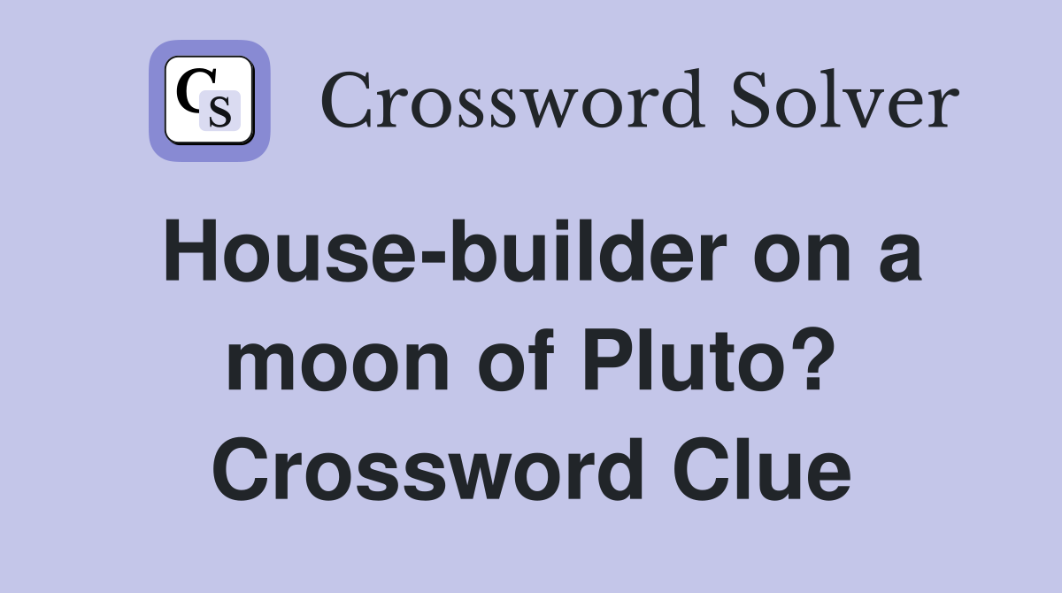 House-builder on a moon of Pluto? Crossword Clue