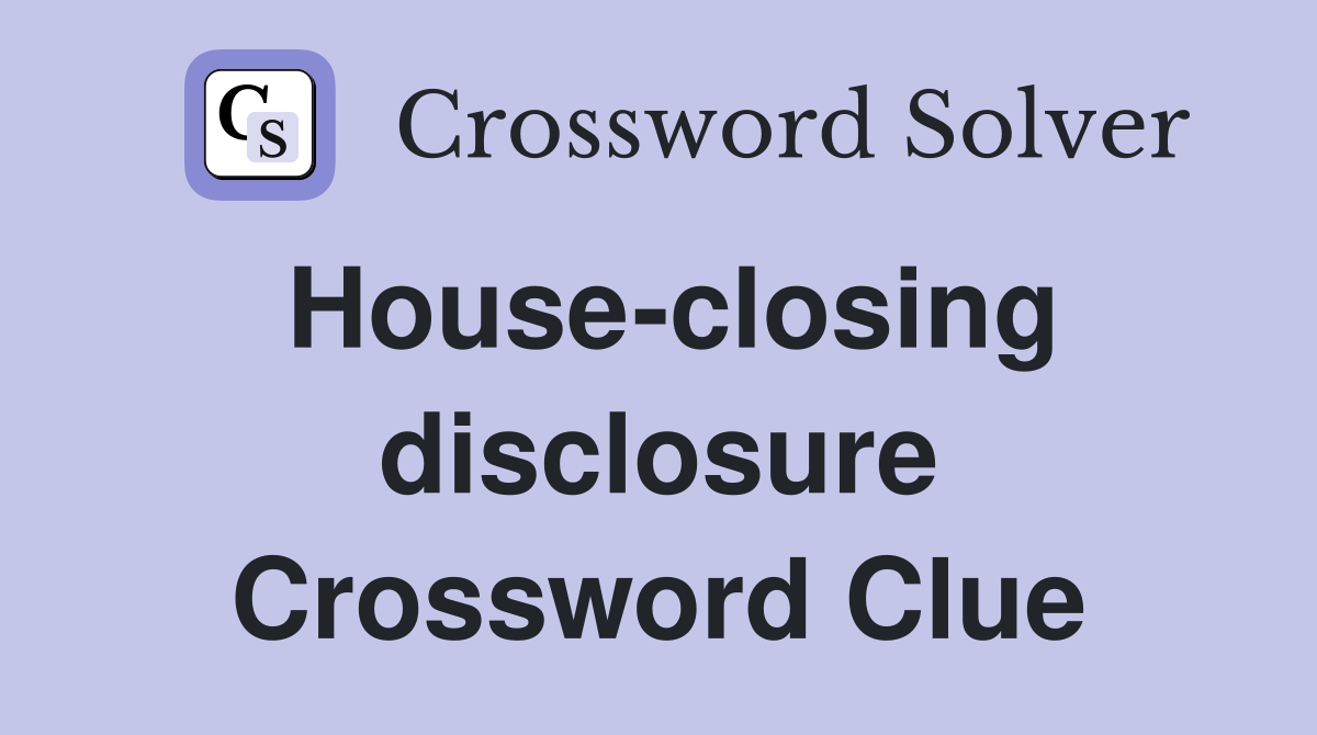 House-closing disclosure Crossword Clue