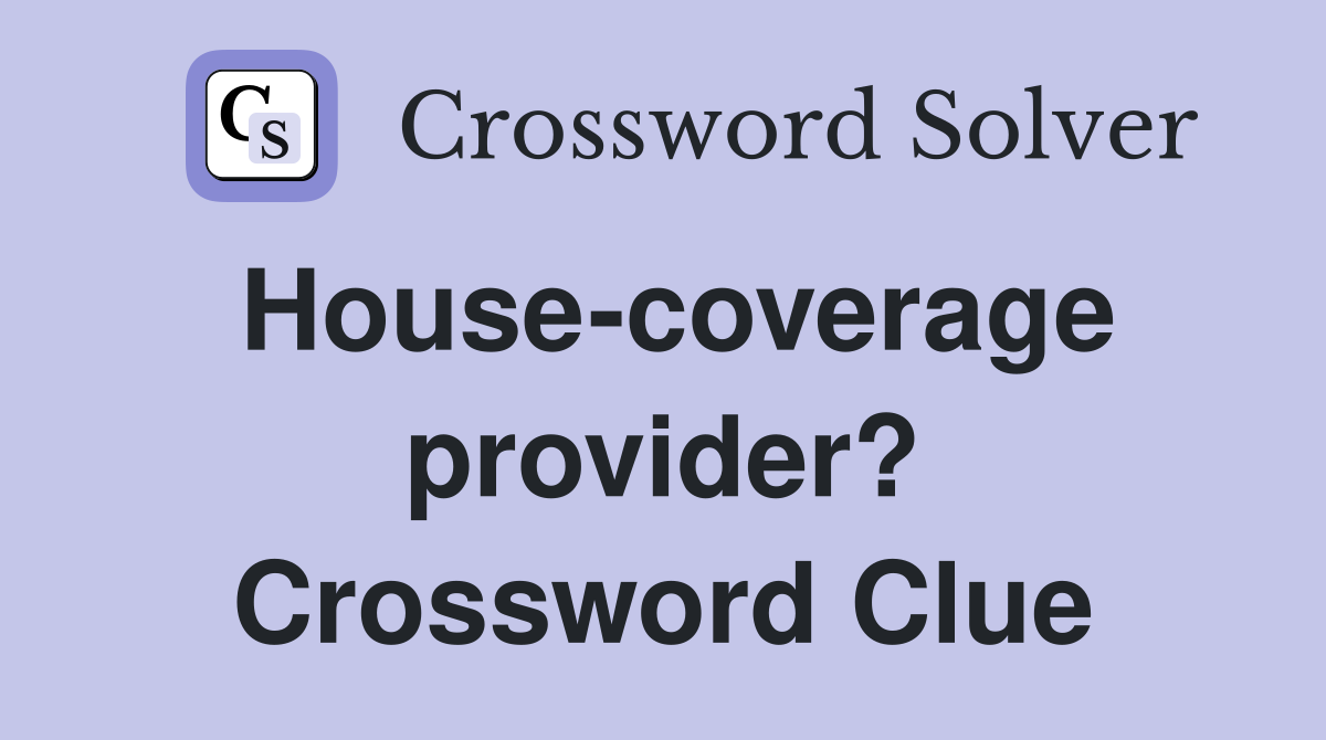 House-coverage provider? Crossword Clue