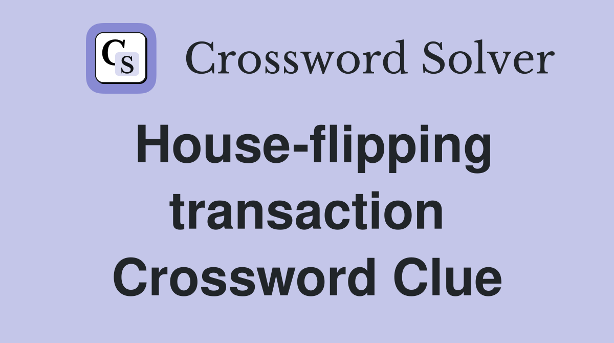 House-flipping transaction Crossword Clue