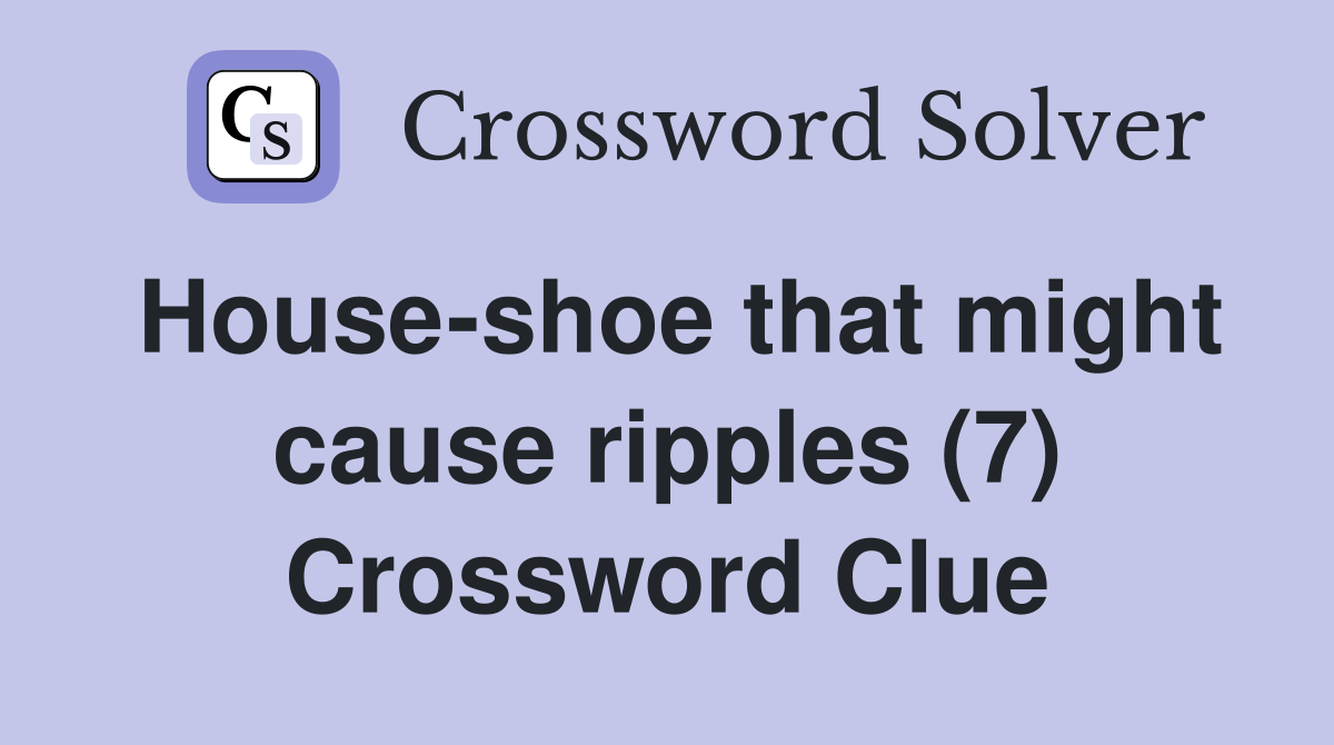 House-shoe that might cause ripples (7) Crossword Clue
