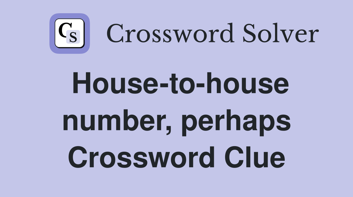 House-to-house number, perhaps Crossword Clue