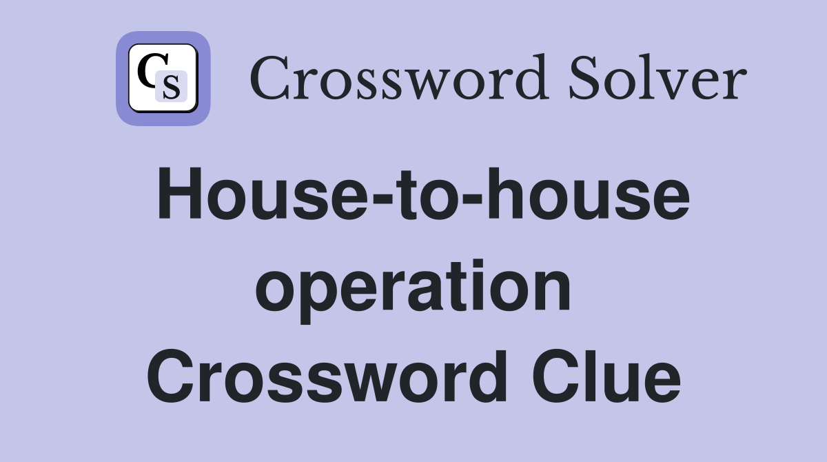 House-to-house operation Crossword Clue