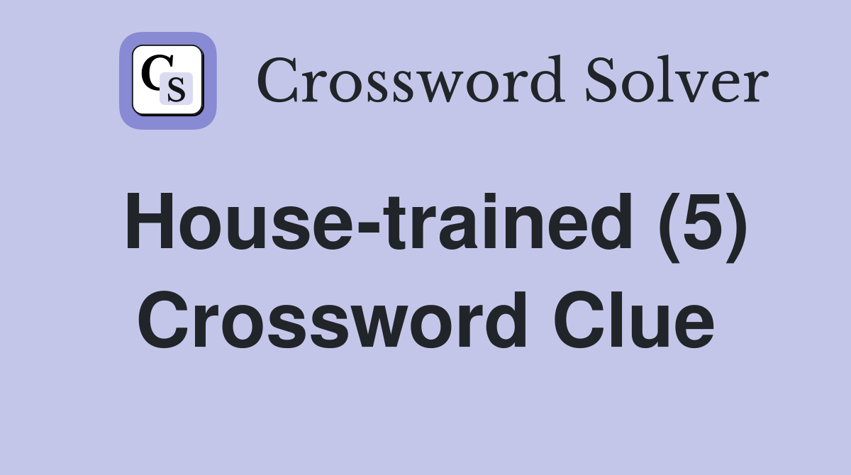 House-trained (5) Crossword Clue