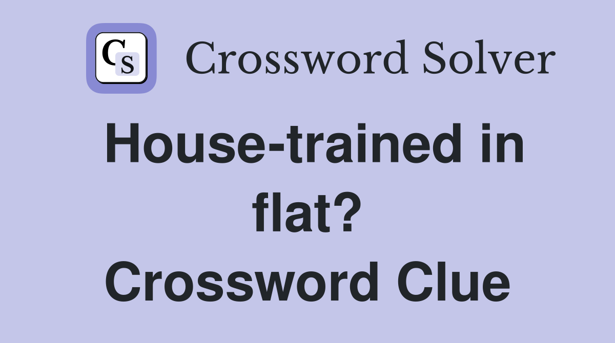 House-trained in flat? Crossword Clue