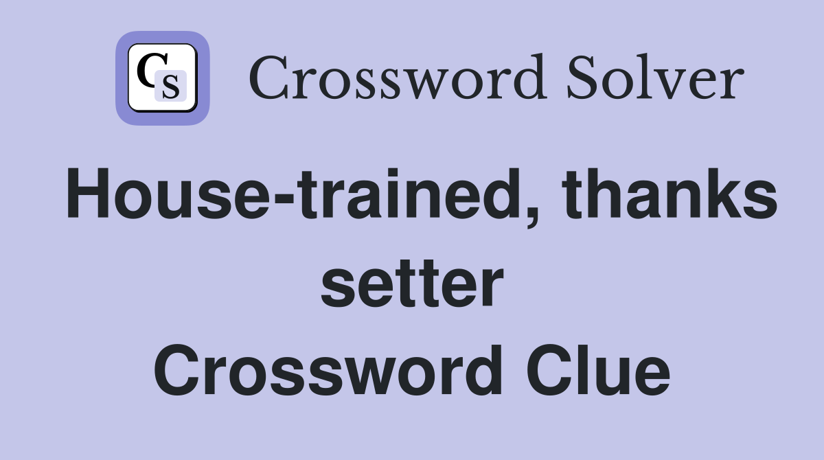 House-trained, thanks setter Crossword Clue
