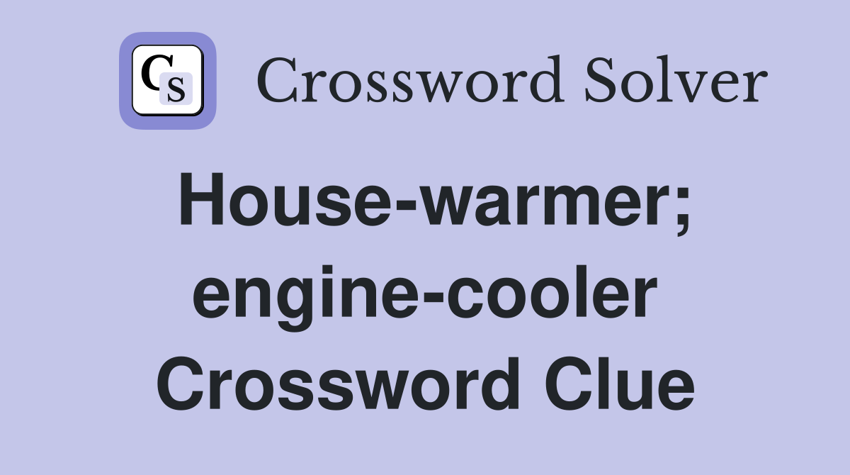 House-warmer; engine-cooler Crossword Clue