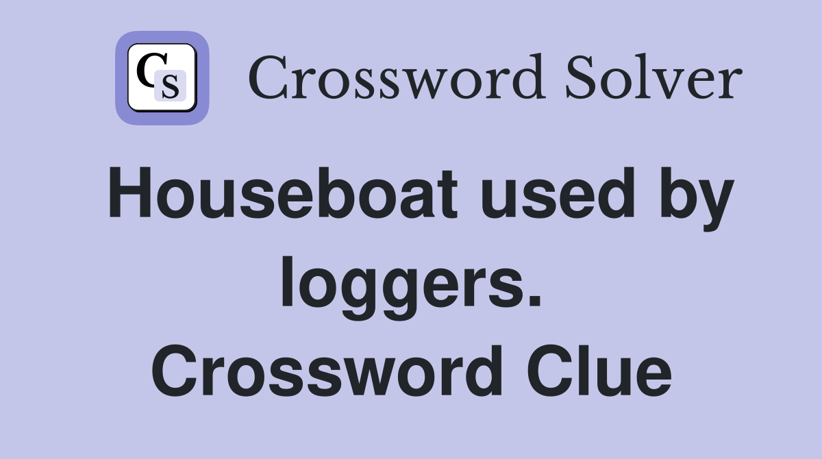 Houseboat used by loggers. Crossword Clue