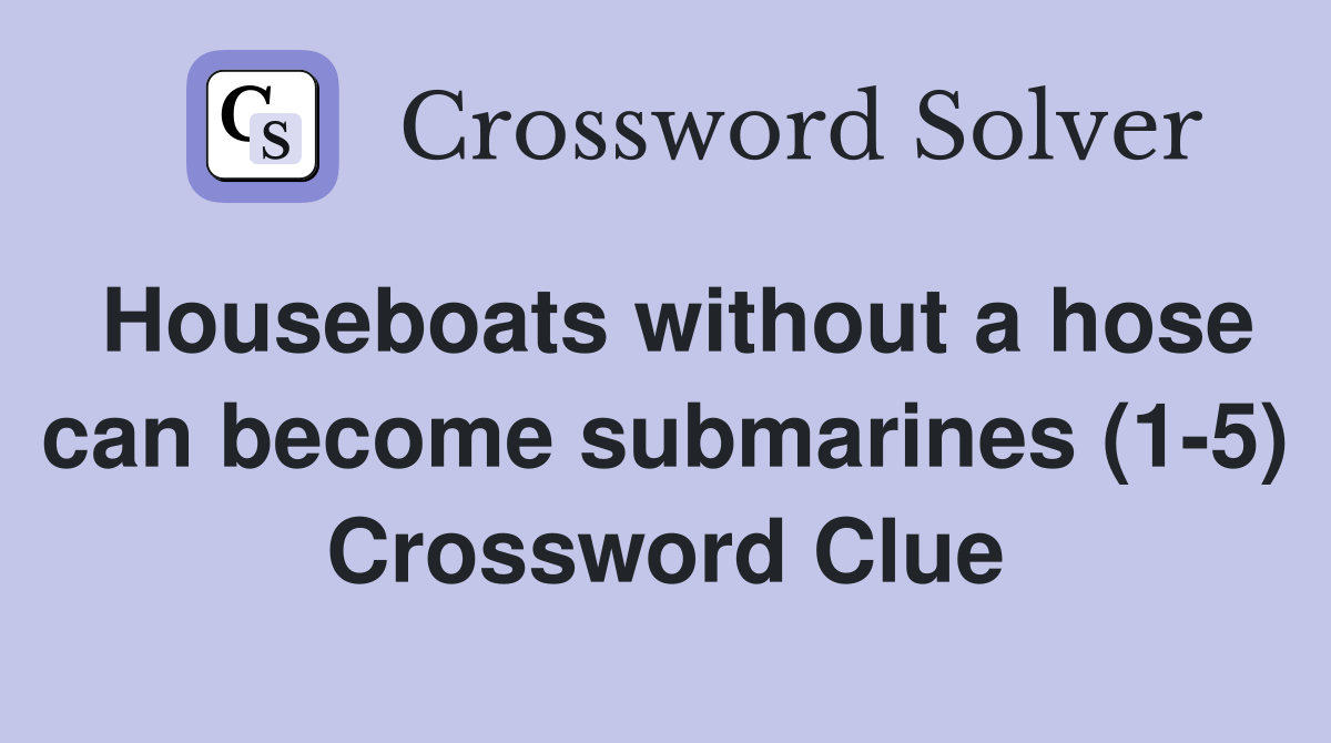 Houseboats without a hose can become submarines (1-5) Crossword Clue