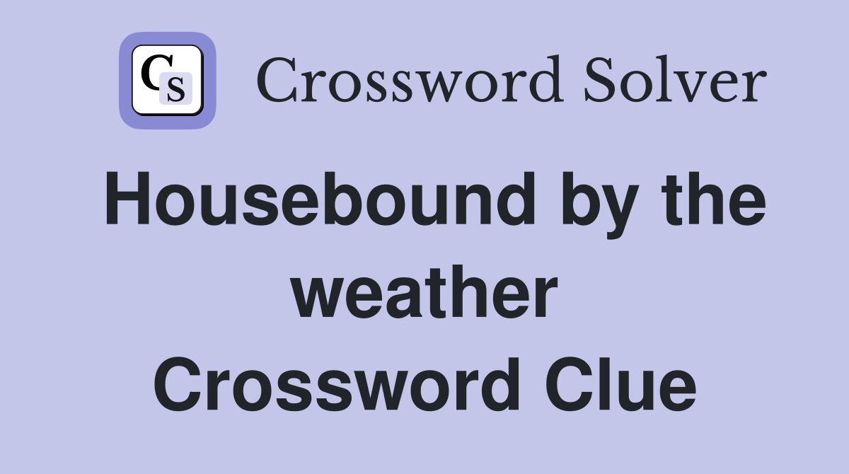 Housebound by the weather Crossword Clue