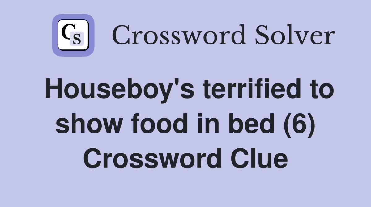Houseboy's terrified to show food in bed (6) Crossword Clue