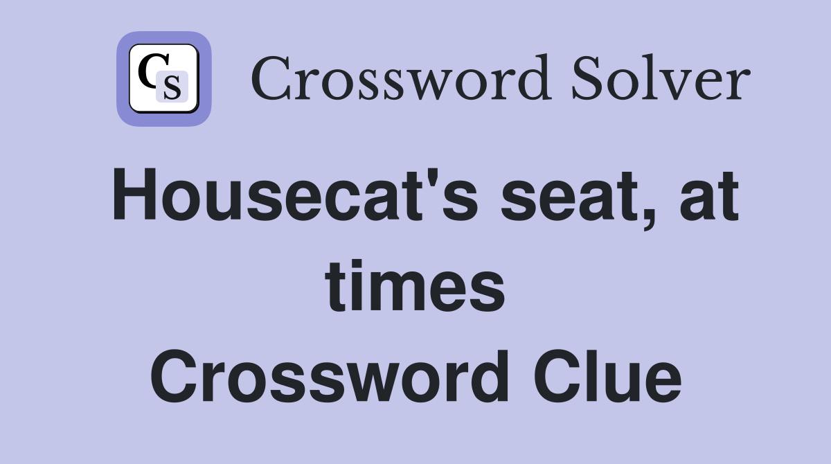 Housecat's seat, at times Crossword Clue