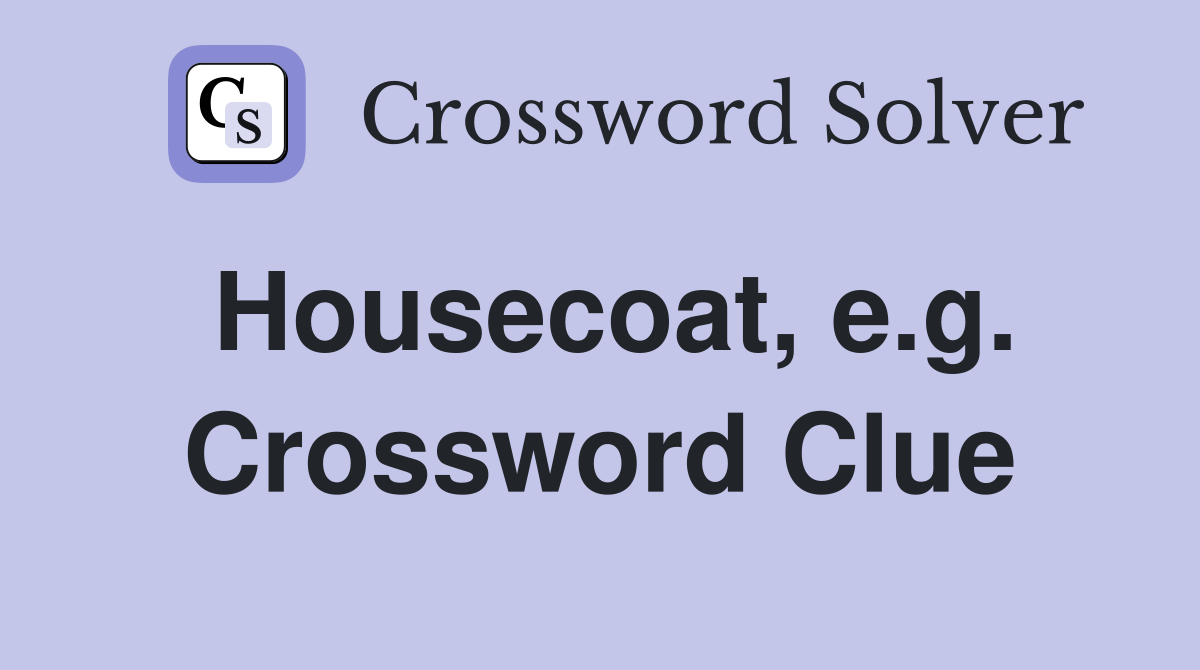 Housecoat, e.g. Crossword Clue