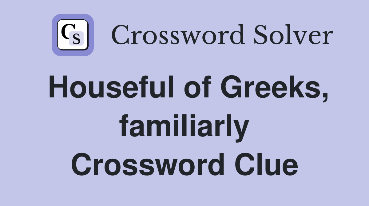 Houseful of Greeks, familiarly Crossword Clue