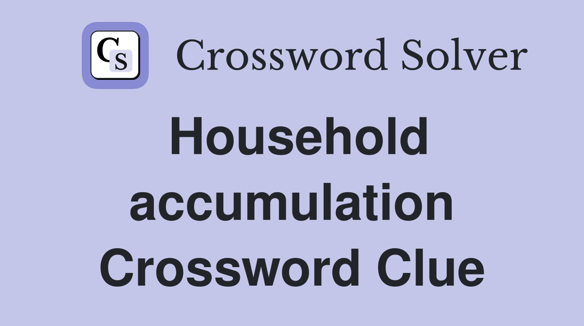 Household accumulation Crossword Clue