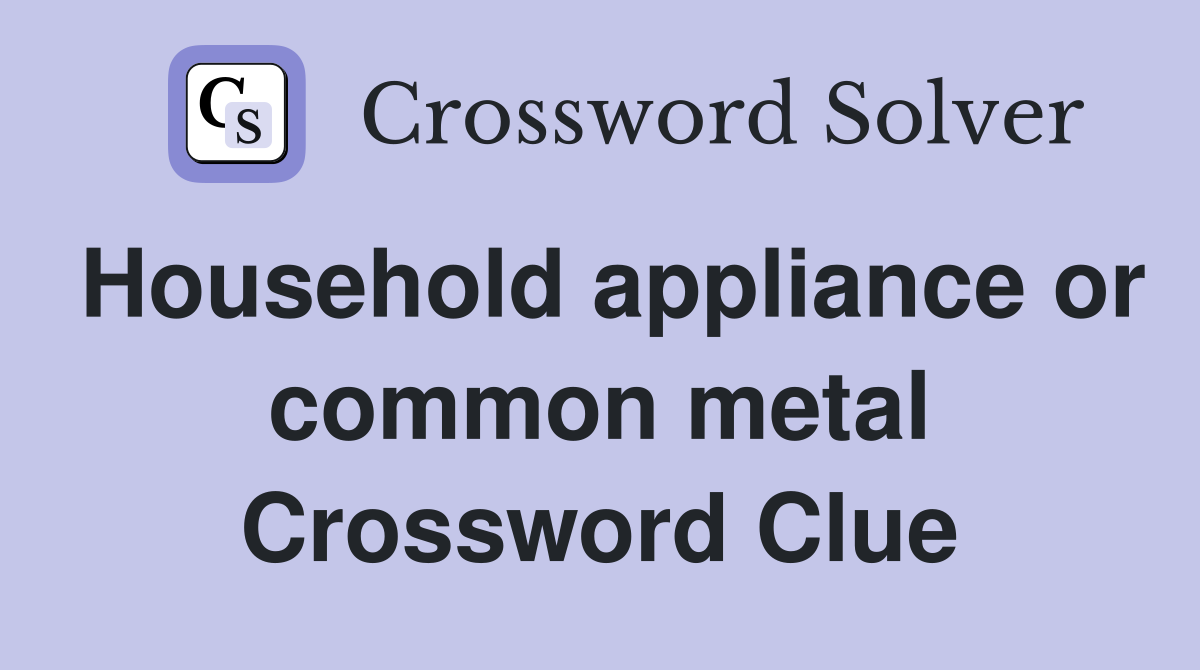Household appliance or common metal Crossword Clue