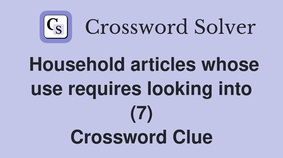 Household articles whose use requires looking into (7) Crossword Clue
