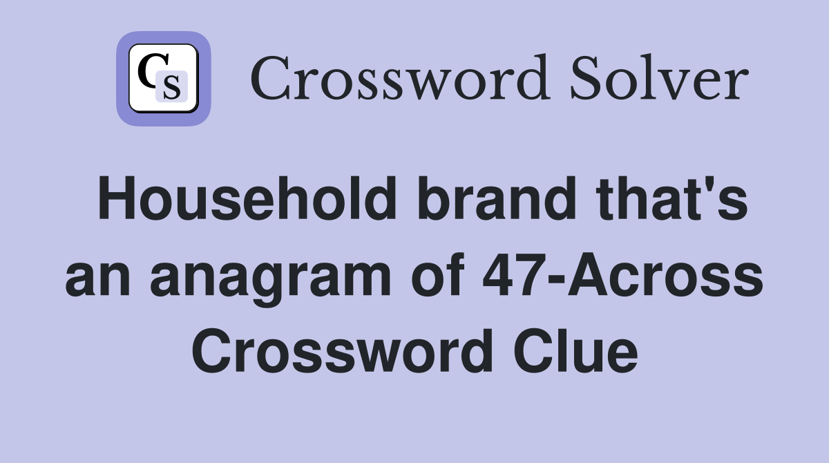 Household brand that's an anagram of 47-Across Crossword Clue
